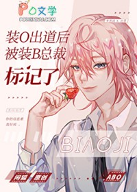 装O出道后被装B总裁标记了 装O出道后被装B总裁标记了